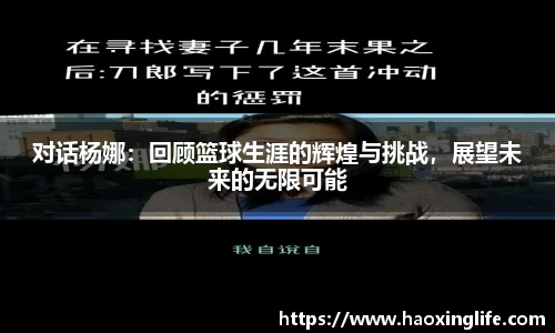对话杨娜：回顾篮球生涯的辉煌与挑战，展望未来的无限可能