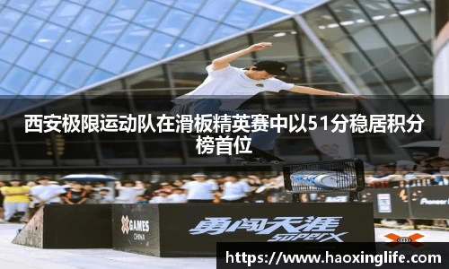 西安极限运动队在滑板精英赛中以51分稳居积分榜首位