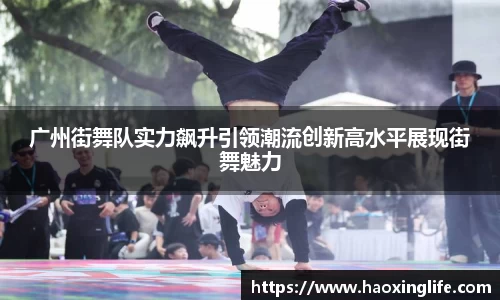 广州街舞队实力飙升引领潮流创新高水平展现街舞魅力