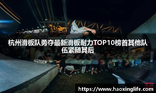 杭州滑板队勇夺最新滑板耐力TOP10榜首其他队伍紧随其后