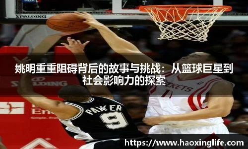 姚明重重阻碍背后的故事与挑战：从篮球巨星到社会影响力的探索