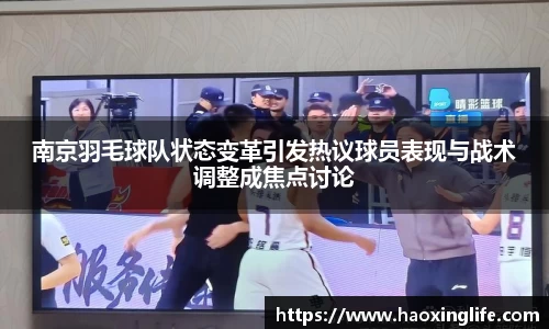 南京羽毛球队状态变革引发热议球员表现与战术调整成焦点讨论