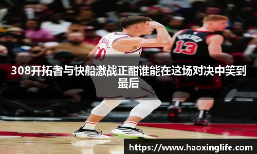308开拓者与快船激战正酣谁能在这场对决中笑到最后