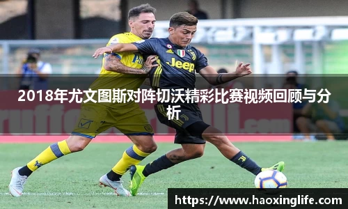 2018年尤文图斯对阵切沃精彩比赛视频回顾与分析