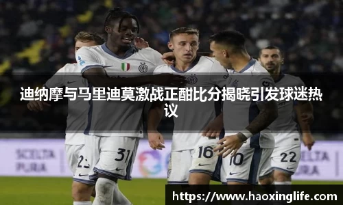 迪纳摩与马里迪莫激战正酣比分揭晓引发球迷热议