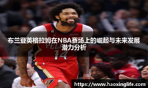 布兰登英格拉姆在NBA赛场上的崛起与未来发展潜力分析