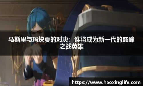 马斯里与玛块夏的对决：谁将成为新一代的巅峰之战英雄