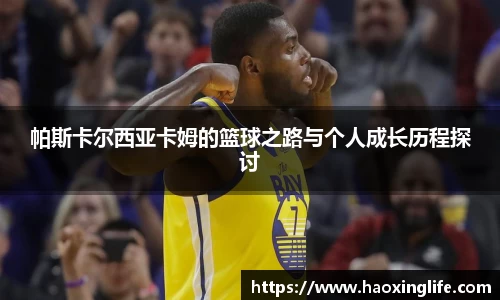 帕斯卡尔西亚卡姆的篮球之路与个人成长历程探讨