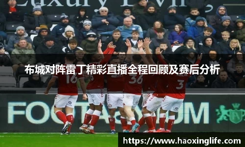 布城对阵雷丁精彩直播全程回顾及赛后分析