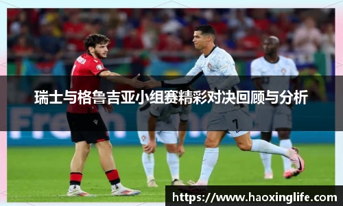 瑞士与格鲁吉亚小组赛精彩对决回顾与分析