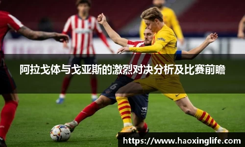 阿拉戈体与戈亚斯的激烈对决分析及比赛前瞻