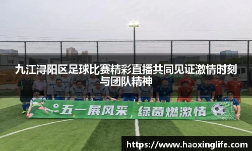 九江浔阳区足球比赛精彩直播共同见证激情时刻与团队精神