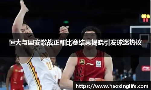 恒大与国安激战正酣比赛结果揭晓引发球迷热议