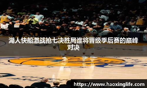 湖人快船激战抢七决胜局谁将晋级季后赛的巅峰对决