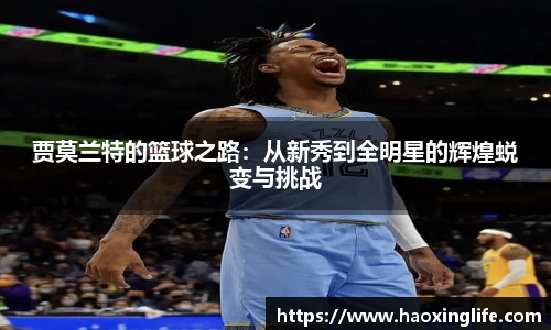 贾莫兰特的篮球之路：从新秀到全明星的辉煌蜕变与挑战