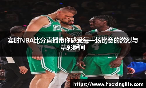 实时NBA比分直播带你感受每一场比赛的激烈与精彩瞬间