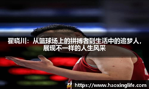 翟晓川：从篮球场上的拼搏者到生活中的追梦人，展现不一样的人生风采