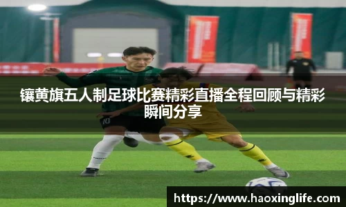 镶黄旗五人制足球比赛精彩直播全程回顾与精彩瞬间分享