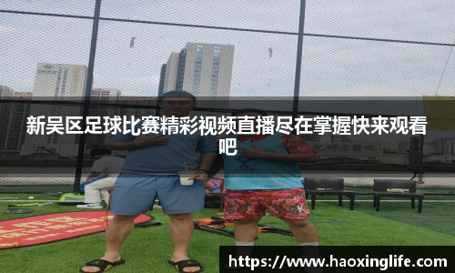 新吴区足球比赛精彩视频直播尽在掌握快来观看吧